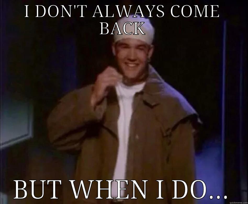I DON'T ALWAYS COME BACK BUT WHEN I DO... Misc