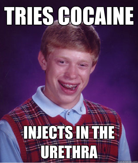 Tries cocaine Injects in the urethra - Tries cocaine Injects in the urethra  Bad Luck Brian