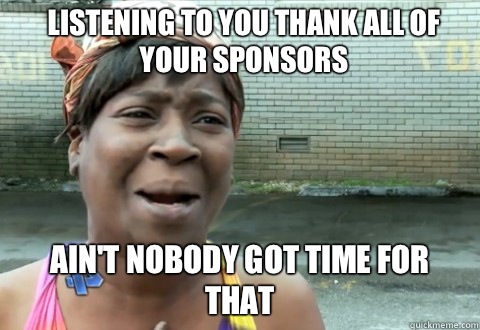Listening to you thank all of your sponsors Ain't Nobody Got Time for that  aintnobody