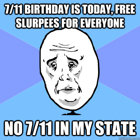 7/11 birthday is today, free slurpees for everyone No 7/11 in my state  Okay Guy