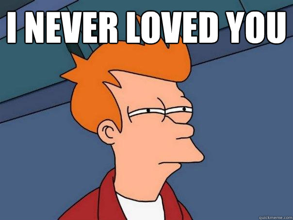 I never loved you  - I never loved you   Futurama Fry