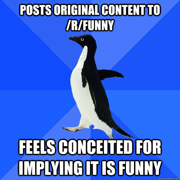 Posts original content to /r/funny Feels conceited for implying it is funny  Socially Awkward Penguin