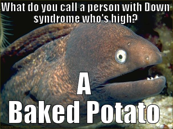 WHAT DO YOU CALL A PERSON WITH DOWN SYNDROME WHO'S HIGH? A BAKED POTATO Bad Joke Eel