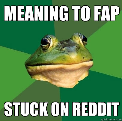 Meaning to fap stuck on reddit  Foul Bachelor Frog