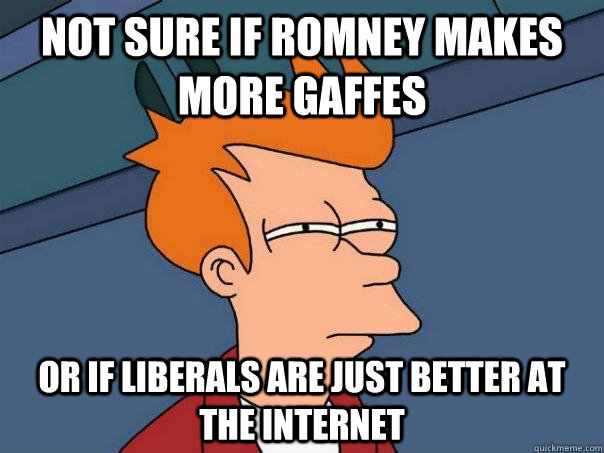 Not sure if Romney makes more gaffes Or if liberals are just better at the internet - Not sure if Romney makes more gaffes Or if liberals are just better at the internet  Futurama Fry
