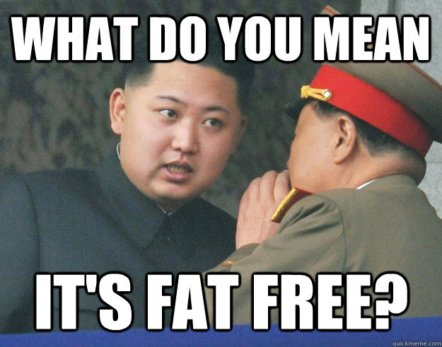 What do you mean It's Fat free?  Hungry Kim Jong Un