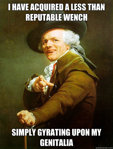 I have acquired a less than reputable wench Simply gyrating upon my genitalia  Joseph Decreaux
