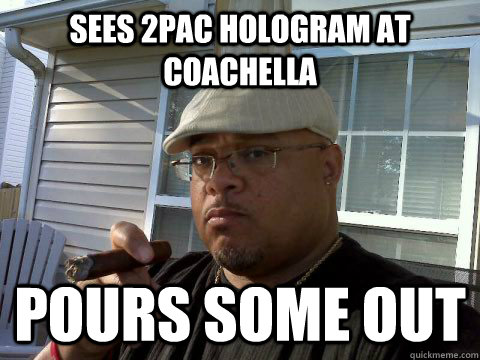 sees 2pac hologram at coachella pours some out  Ghetto Good Guy Greg