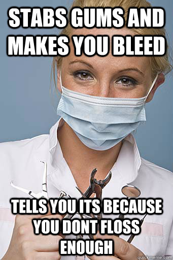 stabs gums and makes you bleed tells you its because you dont floss enough - stabs gums and makes you bleed tells you its because you dont floss enough  Scumbag Dentist