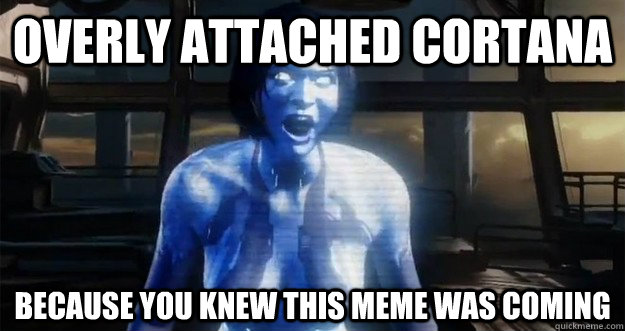 OVerly attached cortana because you knew this meme was coming - OVerly attached cortana because you knew this meme was coming  Misc