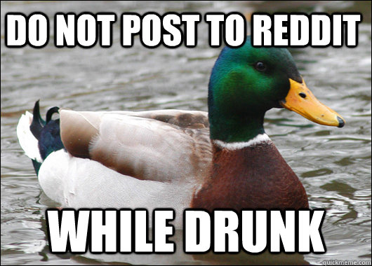 do not post to reddit while drunk  Actual Advice Mallard