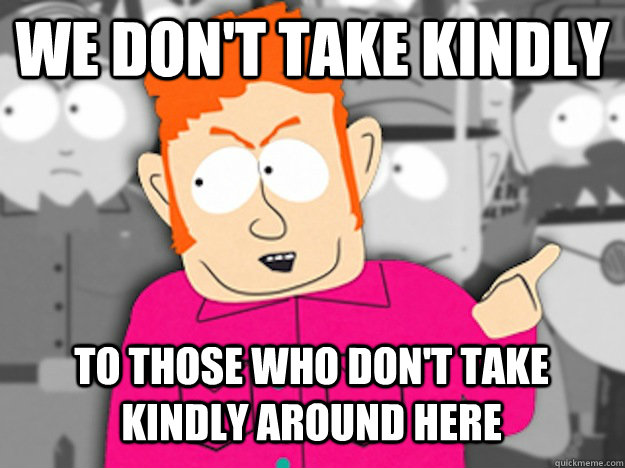 We don't take kindly to those who don't take kindly around here - We don't take kindly to those who don't take kindly around here  Git Out Skeeter