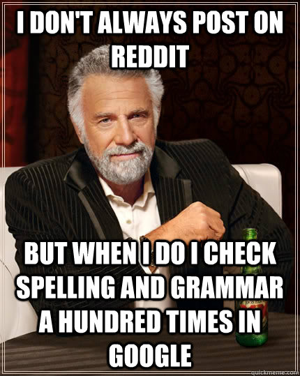 I don't always post on reddit but when I do I check spelling and grammar a hundred times in google  The Most Interesting Man In The World
