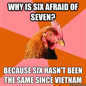 Why is six afraid of seven?  because six hasn't been the same since Vietnam  - Why is six afraid of seven?  because six hasn't been the same since Vietnam   Misc