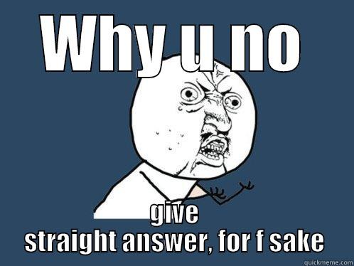 WHY U NO GIVE STRAIGHT ANSWER, FOR F SAKE Y U No
