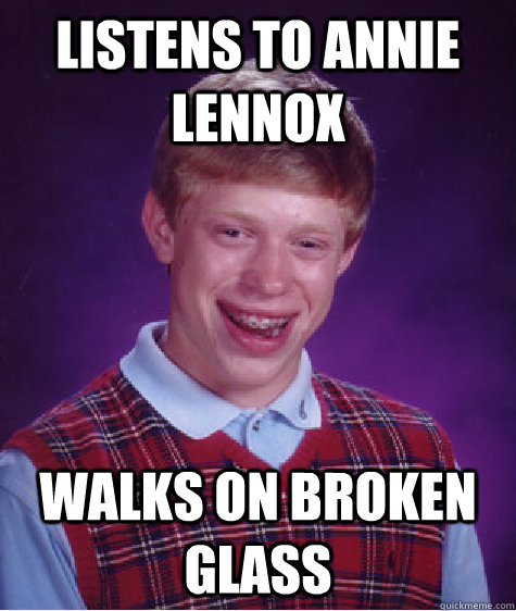 listens to annie lennox walks on broken glass - listens to annie lennox walks on broken glass  Bad Luck Brian
