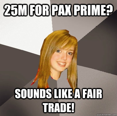 25M for pax prime? Sounds like a fair trade!  Musically Oblivious 8th Grader