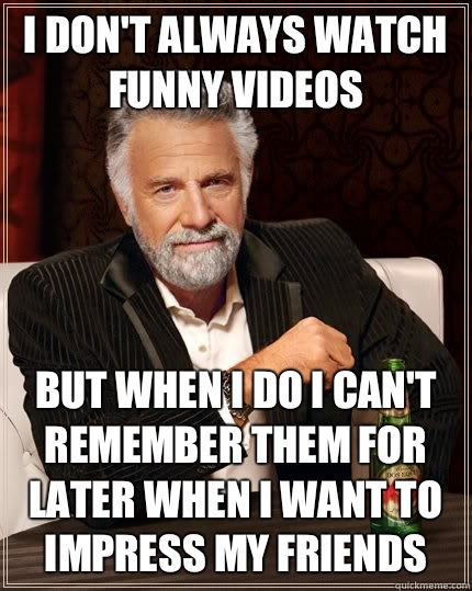 I don't always watch funny videos but when I do I can't remember them for later when i want to impress my friends  The Most Interesting Man In The World