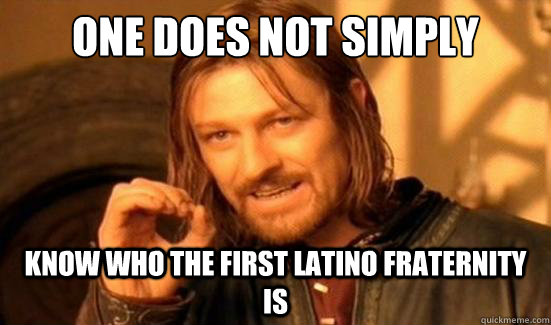 One Does Not Simply know who the first latino fraternity is  Boromir