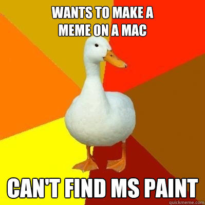 Wants to make a 
meme on a mac can't find MS Paint - Wants to make a 
meme on a mac can't find MS Paint  Tech Impaired Duck