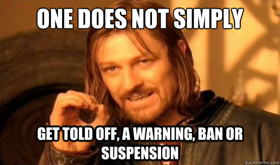 One Does Not Simply Get told off, a warning, ban or suspension  Boromir