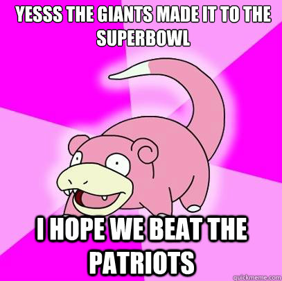YESSS THe giants made it to the superbowl I hope we beat the patriots  Slowpoke