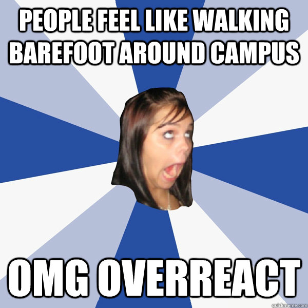people feel like walking barefoot around campus OMG OVERREACT   Annoying Facebook Girl