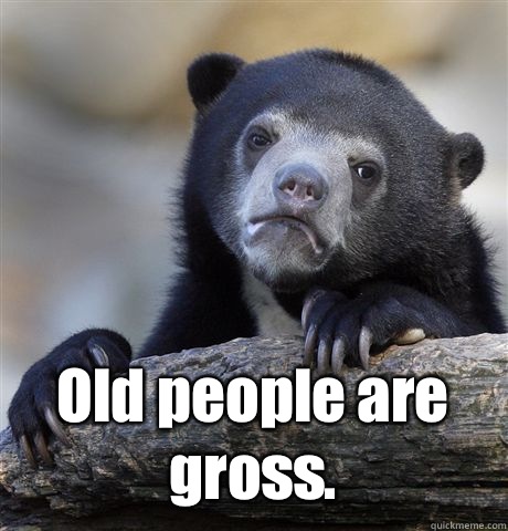  Old people are gross.  Confession Bear