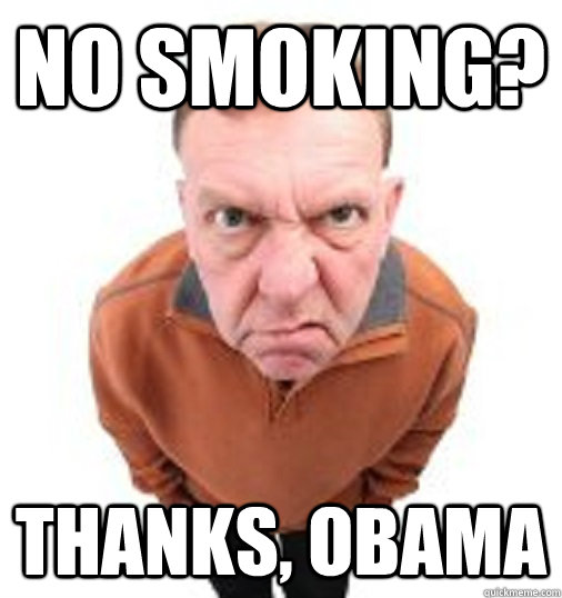 NO SMOKING? THANKS, OBAMA  Thanks Obama