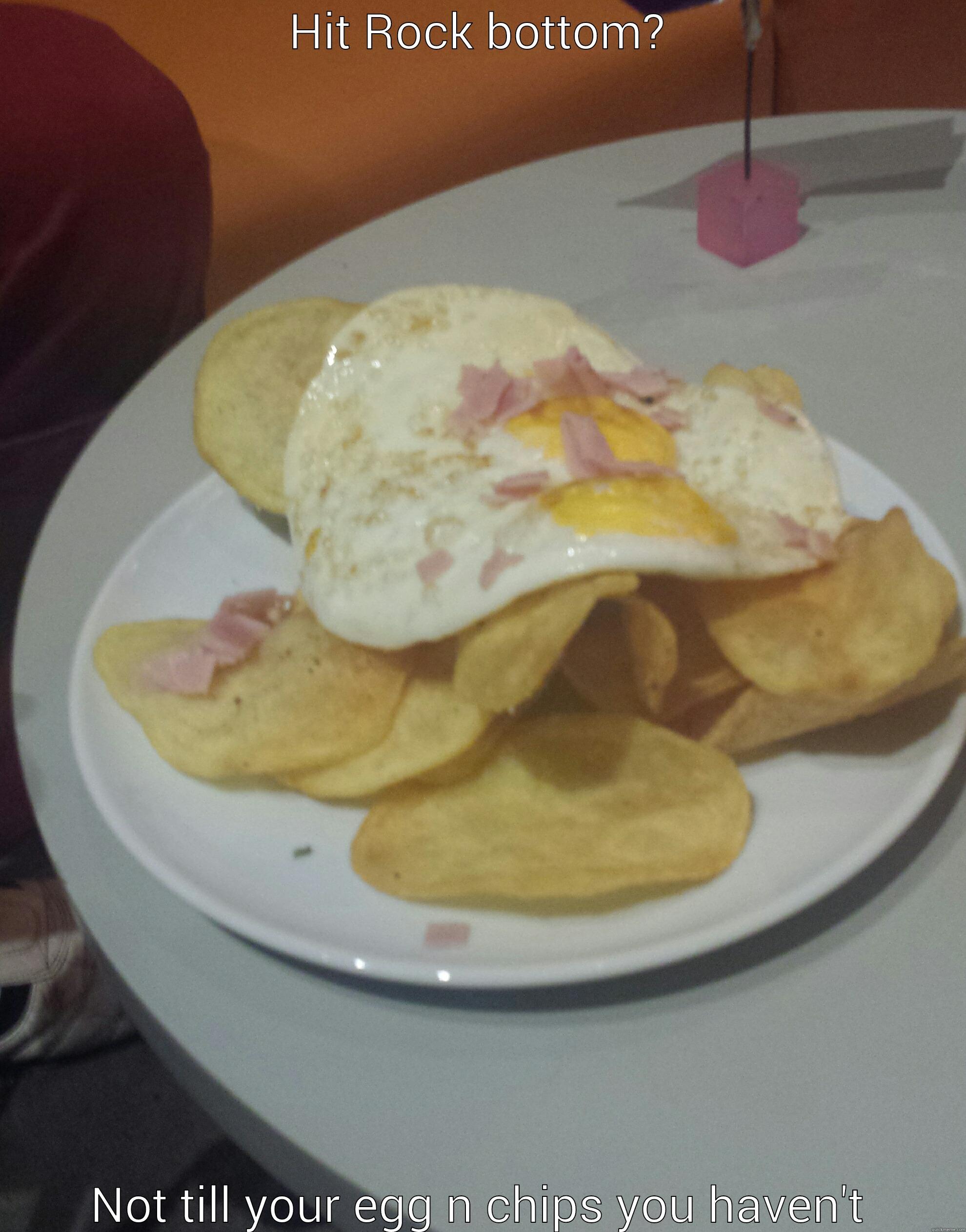HIT ROCK BOTTOM? NOT TILL YOUR EGG N CHIPS YOU HAVEN'T Misc