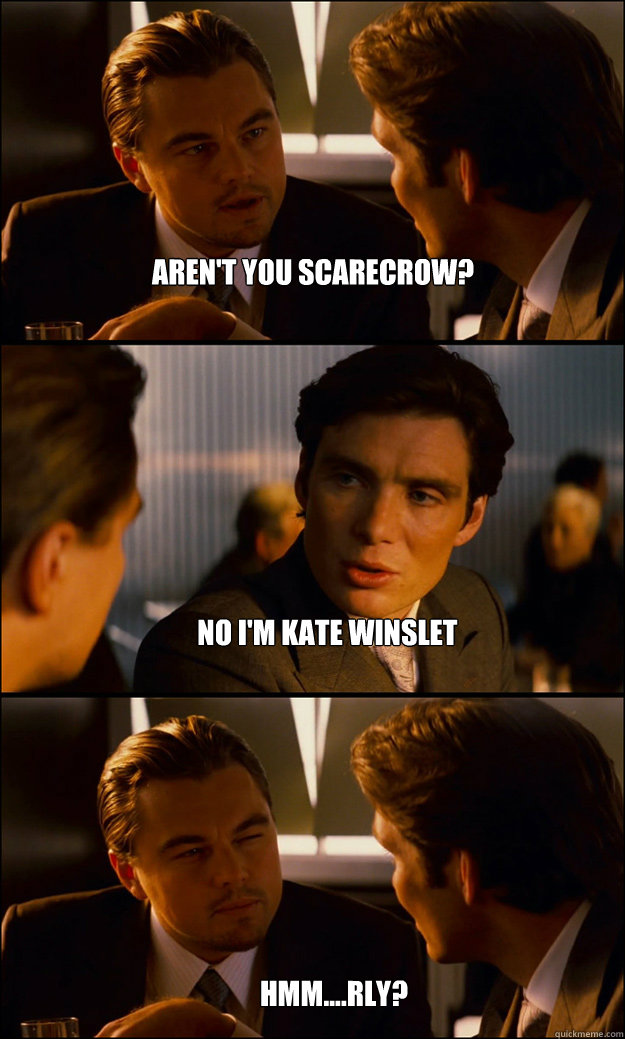 Aren't you scarecrow? No I'm Kate Winslet Hmm....RLY?  Inception