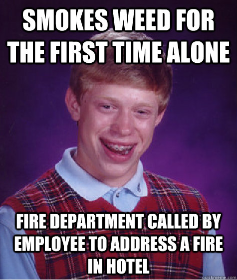 Smokes Weed for the first time alone Fire department called by employee to address a fire in hotel  Bad Luck Brian