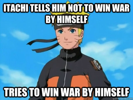 Itachi tells him not to win war by himself Tries to win war by himself  