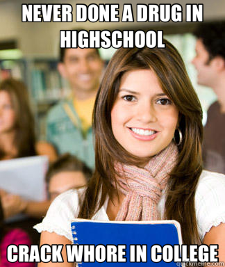 NEVER DONE A DRUG IN HIGHSCHOOL CRACK WHORE IN COLLEGE  Sheltered College Freshman