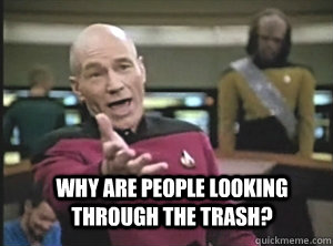  why are people looking through the trash?  Annoyed Picard