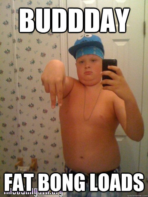 Buddday Fat bong loads  Wannabe Gangster Kid