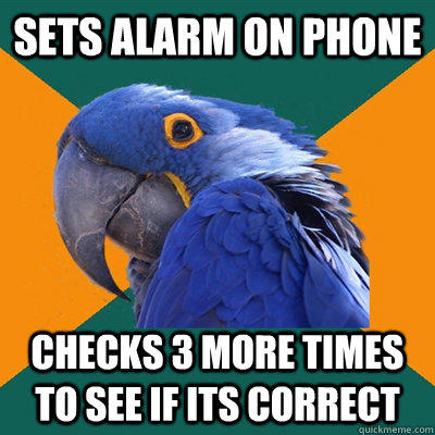 SETS ALARM ON PHONE CHECKS 3 MORE TIMES TO SEE IF ITS CORRECT - SETS ALARM ON PHONE CHECKS 3 MORE TIMES TO SEE IF ITS CORRECT  Paranoid Parrot