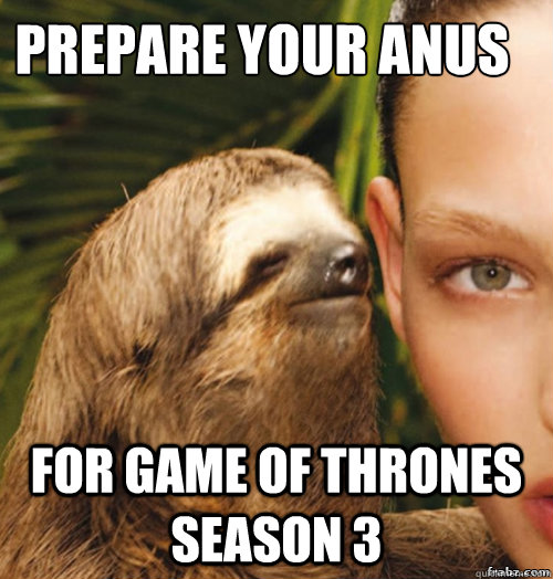 Prepare your anus  for game of thrones season 3  rape sloth
