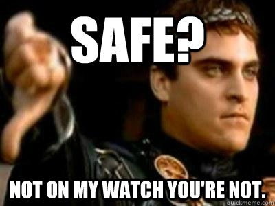 SAFE? Not on my watch you're not.  Downvoting Roman