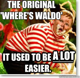 The original 
'Where's Waldo' It used to be ____ easier. a lot  - The original 
'Where's Waldo' It used to be ____ easier. a lot   Guilty gloop