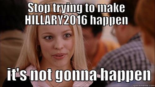 Dem primaries b like - STOP TRYING TO MAKE HILLARY2016 HAPPEN    IT'S NOT GONNA HAPPEN regina george