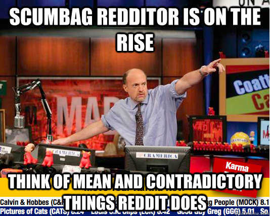 Scumbag Redditor is on the rise think of mean and contradictory things reddit does - Scumbag Redditor is on the rise think of mean and contradictory things reddit does  Mad Karma with Jim Cramer