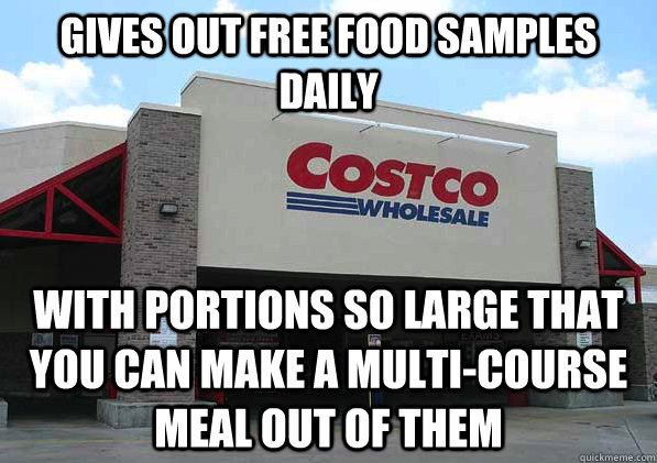 gives out free food samples daily with portions so large that you can make a multi-course meal out of them - gives out free food samples daily with portions so large that you can make a multi-course meal out of them  Good Guy Costco