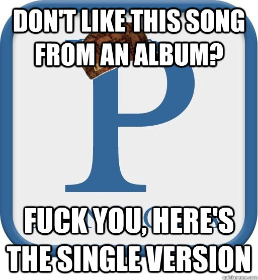 Don't like this song from an album? Fuck you, here's the single version  Scumbag pandora