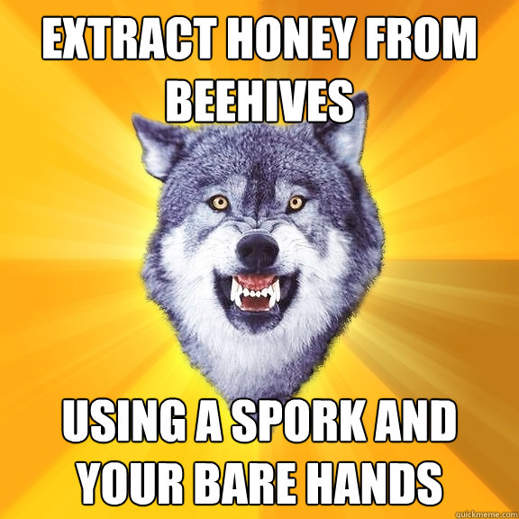 extract honey from beehives using a spork and your bare hands  Courage Wolf