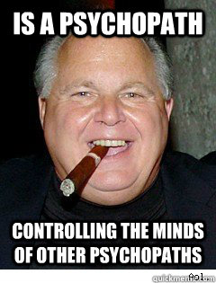 is a psychopath controlling the minds of other psychopaths  Scumbag Rush Limbaugh
