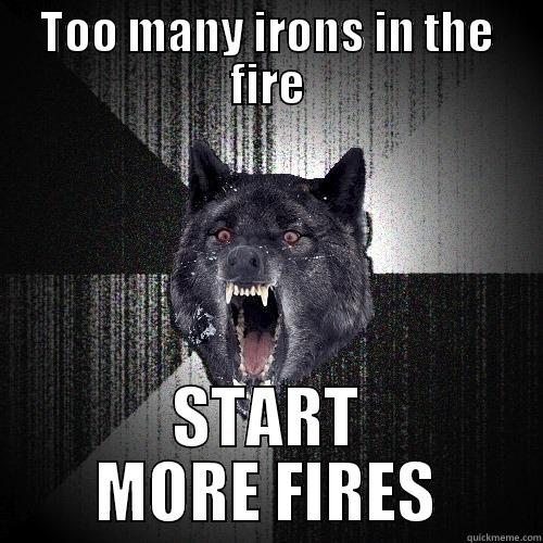 TOO MANY IRONS IN THE FIRE START MORE FIRES Insanity Wolf
