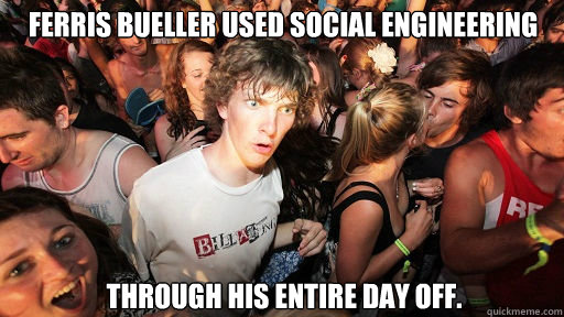 ferris bueller used Social engineering through his entire day off. - ferris bueller used Social engineering through his entire day off.  Sudden Clarity Clarence