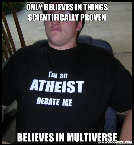 only believes in things scientifically proven Believes in Multiverse  Scumbag Atheist