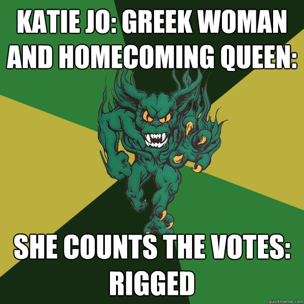 Katie Jo: Greek Woman and Homecoming Queen: She counts the votes: RIGGED  Green Terror